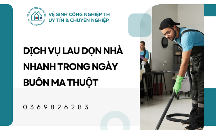 Tại sao bạn cần Dịch vụ lau dọn nhà nhanh trong ngày Buôn Ma Thuột?