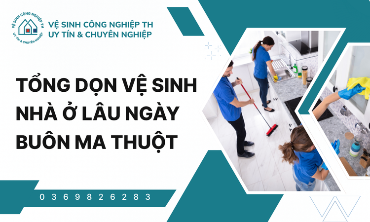 Tổng dọn vệ sinh nhà ở lâu ngày Buôn Ma Thuột