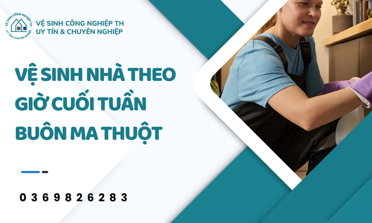 Tại Sao Chọn Vệ Sinh Nhà Theo Giờ Cuối Tuần Tại Buôn Ma Thuột?
